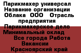 Парикмахер-универсал › Название организации ­ Облака, ООО › Отрасль предприятия ­ Парикмахерское дело › Минимальный оклад ­ 6 000 - Все города Работа » Вакансии   . Красноярский край,Бородино г.